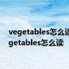 vegetables怎么读? vegetables怎么读 
