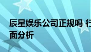 辰星娱乐公司正规吗 行业资质与用户口碑全面分析
